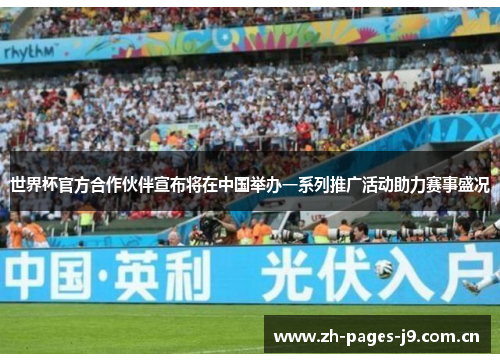 世界杯官方合作伙伴宣布将在中国举办一系列推广活动助力赛事盛况 世界杯官方合作伙伴宣布将在中国举办一系列推广活动助力赛事盛况